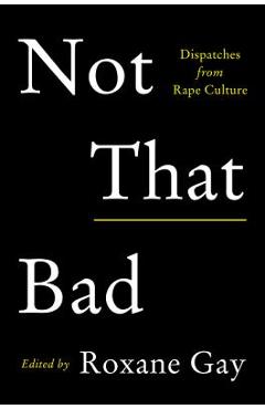 Not That Bad: Dispatches from Rape Culture - Roxane Gay