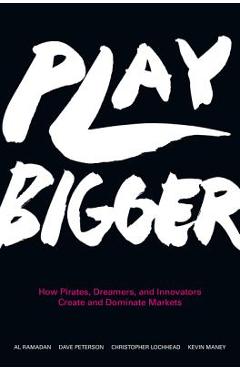 Play Bigger: How Pirates, Dreamers, and Innovators Create and Dominate Markets - Al Ramadan