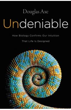 Undeniable: How Biology Confirms Our Intuition That Life Is Designed - Douglas Axe