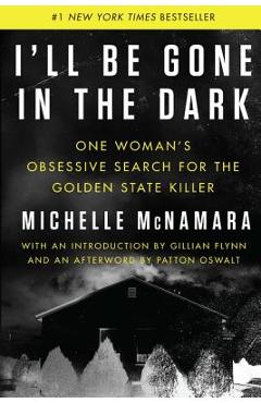 I\'ll Be Gone in the Dark: One Woman\'s Obsessive Search for the Golden State Killer - Michelle Mcnamara