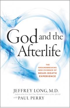 God and the Afterlife: The Groundbreaking New Evidence for God and Near-Death Experience - Jeffrey Long