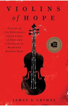 Violins of Hope: Violins of the Holocaust--Instruments of Hope and Liberation in Mankind's Darkest Hour - James A. Grymes