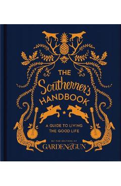 The Southerner\'s Handbook: A Guide to Living the Good Life - Editors Of Garden And Gun