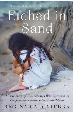 Etched in Sand: A True Story of Five Siblings Who Survived an Unspeakable Childhood on Long Island - Regina Calcaterra