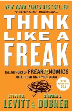 Think Like a Freak: The Authors of Freakonomics Offer to Retrain Your Brain - Steven D. Levitt