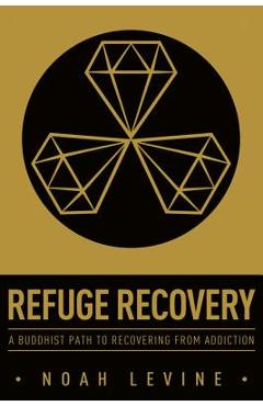 Refuge Recovery: A Buddhist Path to Recovering from Addiction - Noah Levine