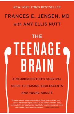 The Teenage Brain: A Neuroscientist's Survival Guide to Raising Adolescents and Young Adults - Frances E. Jensen
