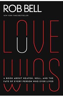 Love Wins: A Book about Heaven, Hell, and the Fate of Every Person Who Ever Lived - Rob Bell