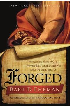 Forged: Writing in the Name of God - Why the Bible\'s Authors Are Not Who We Think They Are - Bart D. Ehrman
