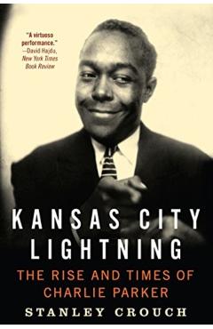 Kansas City Lightning: The Rise and Times of Charlie Parker - Stanley Crouch