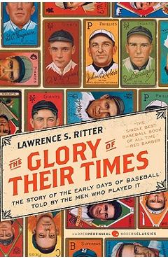 The Glory of Their Times: The Story of the Early Days of Baseball Told by the Men Who Played It - Lawrence S. Ritter
