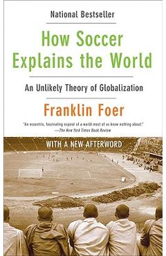 How Soccer Explains the World: An Unlikely Theory of Globalization - Franklin Foer