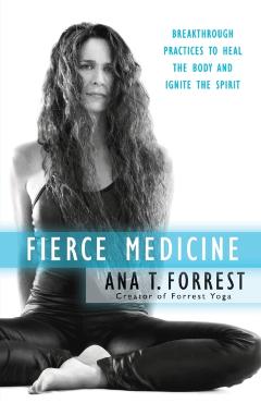 Fierce Medicine: Breakthrough Practices to Heal the Body and Ignite the Spirit - Ana T. Forrest