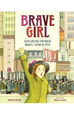 Brave Girl: Clara and the Shirtwaist Makers\' Strike of 1909 - Michelle Markel