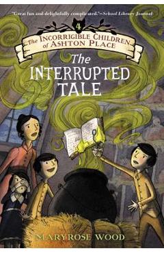 The Incorrigible Children of Ashton Place: Book IV: The Interrupted Tale - Maryrose Wood