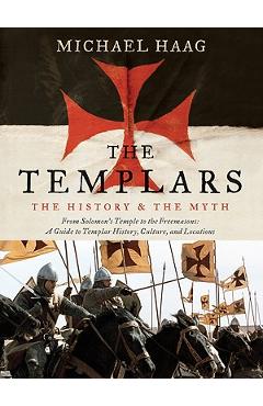 The Templars: The History and the Myth: From Solomon\'s Temple to the Freemasons - Michael Haag