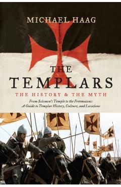 The Templars: The History and the Myth: From Solomon's Temple to the Freemasons - Michael Haag
