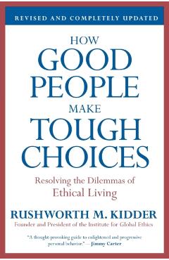 How Good People Make Tough Choices: Resolving the Dilemmas of Ethical Living - Rushworth M. Kidder
