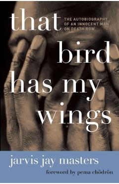 That Bird Has My Wings: The Autobiography of an Innocent Man on Death Row - Jarvis Jay Masters