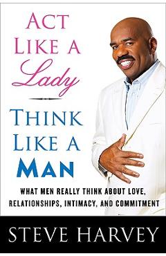 ACT Like a Lady, Think Like a Man: What Men Really Think about Love, Relationships, Intimacy, and Commitment - Steve Harvey