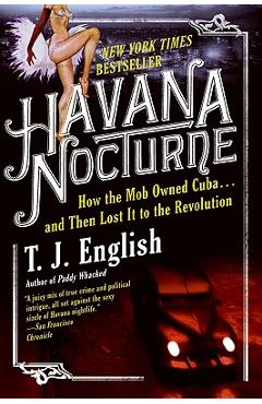 Havana Nocturne: How the Mob Owned Cuba...and Then Lost It to the Revolution - T. J. English