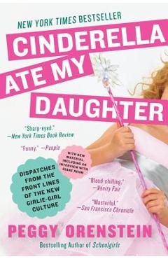 Cinderella Ate My Daughter: Dispatches from the Front Lines of the New Girlie-Girl Culture - Peggy Orenstein