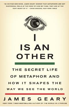 I Is an Other: The Secret Life of Metaphor and How It Shapes the Way We See the World - James Geary
