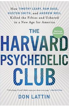 The Harvard Psychedelic Club: How Timothy Leary, Ram Dass, Huston Smith, and Andrew Weil Killed the Fifties and Ushered in a New Age for America - Don Lattin