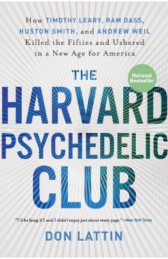 The Harvard Psychedelic Club: How Timothy Leary, Ram Dass, Huston Smith, and Andrew Weil Killed the Fifties and Ushered in a New Age for America - Don Lattin