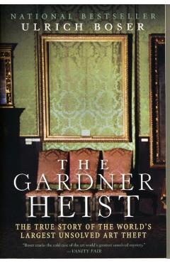 The Gardner Heist: The True Story of the World's Largest Unsolved Art Theft - Ulrich Boser