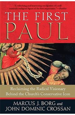 The First Paul: Reclaiming the Radical Visionary Behind the Church\'s Conservative Icon - Marcus J. Borg