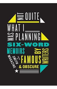Not Quite What I Was Planning: Six-Word Memoirs by Writers Famous and Obscure - Larry Smith