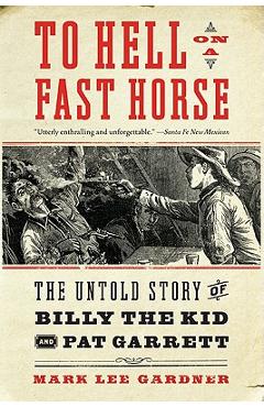 To Hell on a Fast Horse: The Untold Story of Billy the Kid and Pat Garrett - Mark Lee Gardner