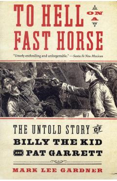 To Hell on a Fast Horse: The Untold Story of Billy the Kid and Pat Garrett - Mark Lee Gardner