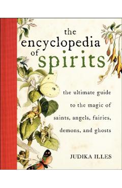 The Encyclopedia of Spirits: The Ultimate Guide to the Magic of Fairies, Genies, Demons, Ghosts, Gods and Goddesses - Judika Illes