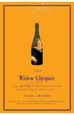 The Widow Clicquot: The Story of a Champagne Empire and the Woman Who Ruled It - Tilar J. Mazzeo