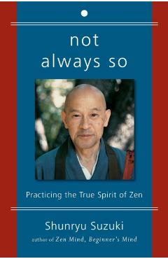 Not Always So: Practicing the True Spirit of Zen - Shunryu Suzuki