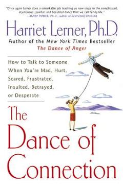 The Dance of Connection: How to Talk to Someone When You\'re Mad, Hurt, Scared, Frustrated, Insulted, Betrayed, or Desperate - Harriet Lerner