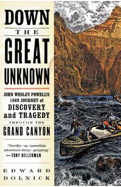 Down the Great Unknown: John Wesley Powell's 1869 Journey of Discovery and Tragedy Through the Grand Canyon - Edward Dolnick