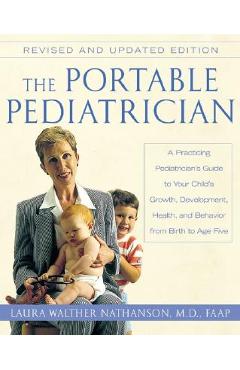 The Portable Pediatrician, Second Edition: A Practicing Pediatrician\'s Guide to Your Child\'s Growth, Development, Health, and Behavior from Birth to A - Laura W. Nathanson
