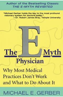 The E-Myth Physician: Why Most Medical Practices Don't Work and What to Do about It - Michael E. Gerber