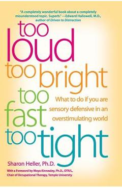 Too Loud, Too Bright, Too Fast, Too Tight: What to Do If You Are Sensory Defensive in an Overstimulating World - Sharon Heller