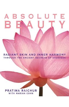 Absolute Beauty: Radiant Skin and Inner Harmony Through the Ancient Secrets of Ayurveda - Pratima Raichur