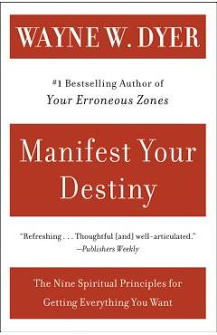 Manifest Your Destiny: Nine Spiritual Principles for Getting Everything You Want, the - Wayne W. Dyer