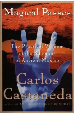 Magical Passes: The Practical Wisdom of the Shamans of Ancient Mexico - Carlos Castaneda