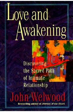 Love and Awakening: Discovering the Sacred Path of Intimate Relationship - John Welwood