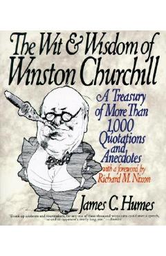 The Wit & Wisdom of Winston Churchill: A Treasury of More Than 1,000 Quotations - James C. Humes