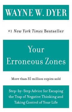 Your Erroneous Zones: Step-By-Step Advice for Escaping the Trap of Negative Thinking and Taking Control of Your Life - Wayne W. Dyer