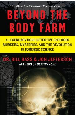 Beyond the Body Farm: A Legendary Bone Detective Explores Murders, Mysteries, and the Revolution in Forensic Science - Bill Bass
