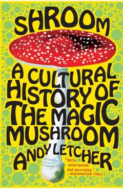 Shroom: A Cultural History of the Magic Mushroom - Andy Letcher